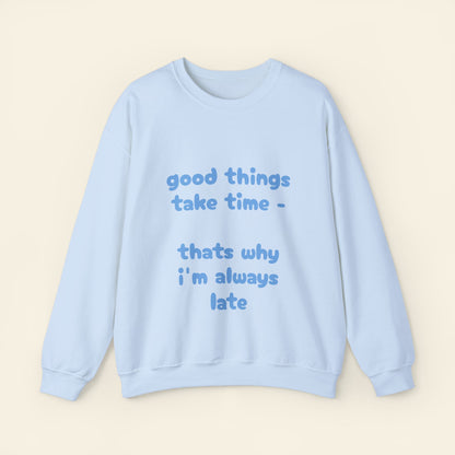 "good things take time - thats why i'm always late" crewneck sweatshirt