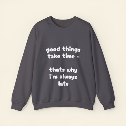 "good things take time - thats why i'm always late" crewneck sweatshirt