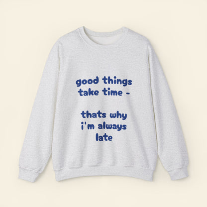 "good things take time - thats why i'm always late" crewneck sweatshirt