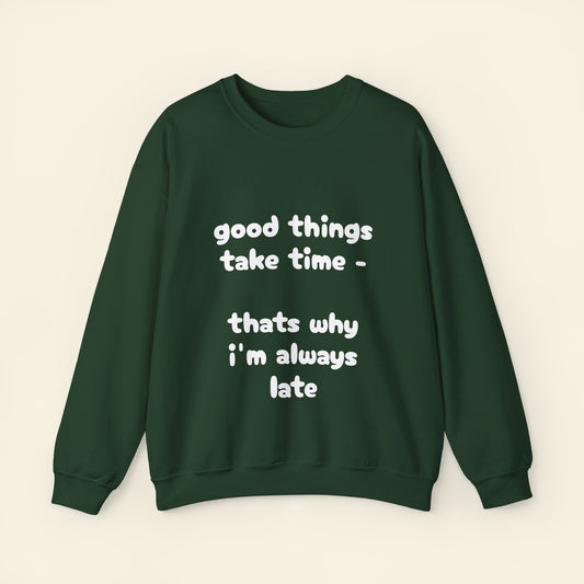 "good things take time - thats why i'm always late" crewneck sweatshirt