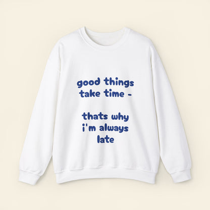 "good things take time - thats why i'm always late" crewneck sweatshirt